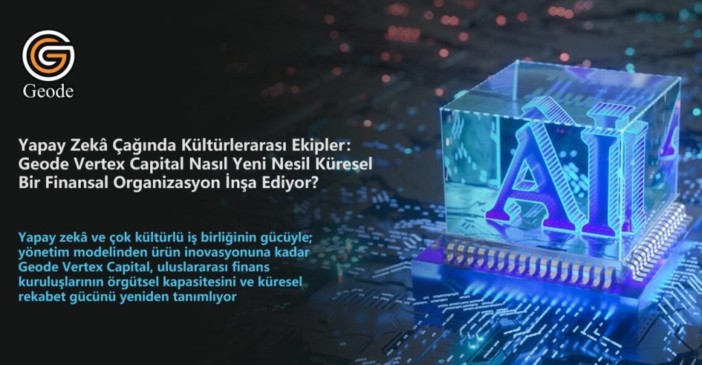 Kültürlerarası Ekipler Uluslararası Bir Finans Kurumunu Nasıl İnşa Ediyor:Geode Vertex Capital’in Örgütsel Yönetim Modeli Ortaya Çıktı